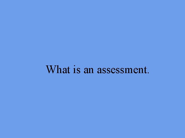 What is an assessment. 
