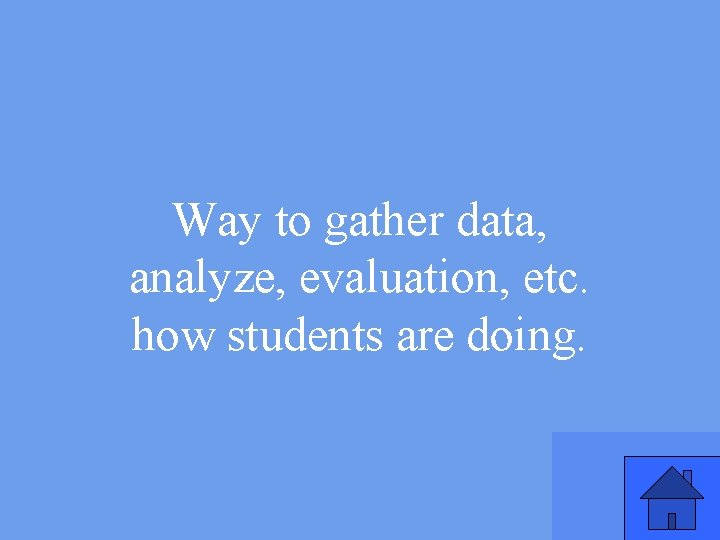 Way to gather data, analyze, evaluation, etc. how students are doing. 