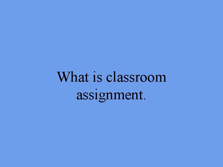 What is classroom assignment. 