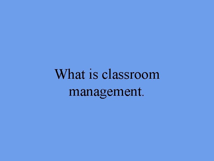 What is classroom management. 