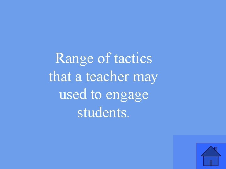 Range of tactics that a teacher may used to engage students. 