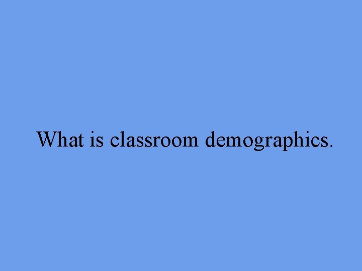 What is classroom demographics. 