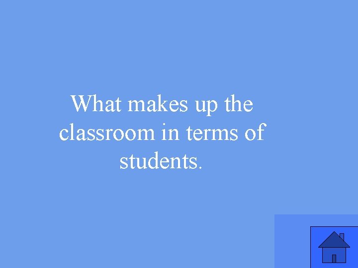 What makes up the classroom in terms of students. 