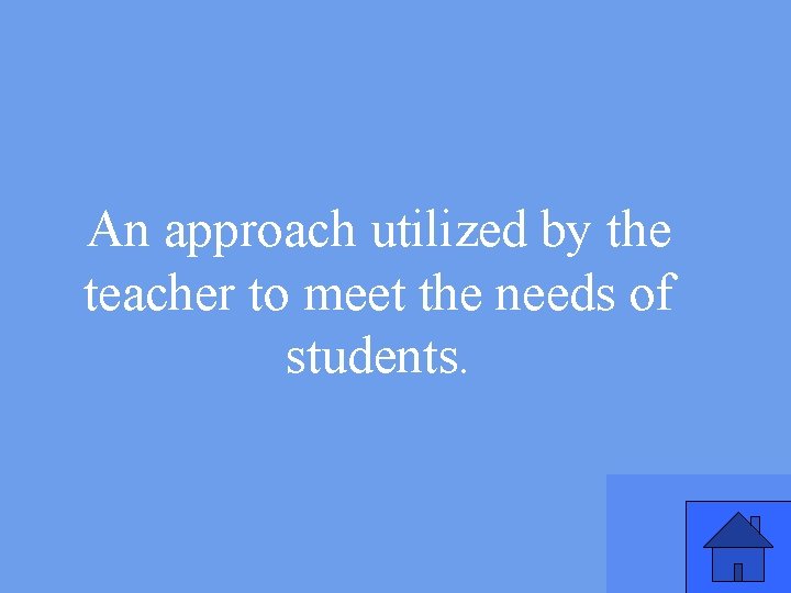 An approach utilized by the teacher to meet the needs of students. 