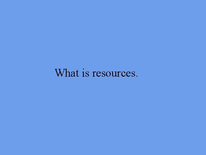 What is resources. 