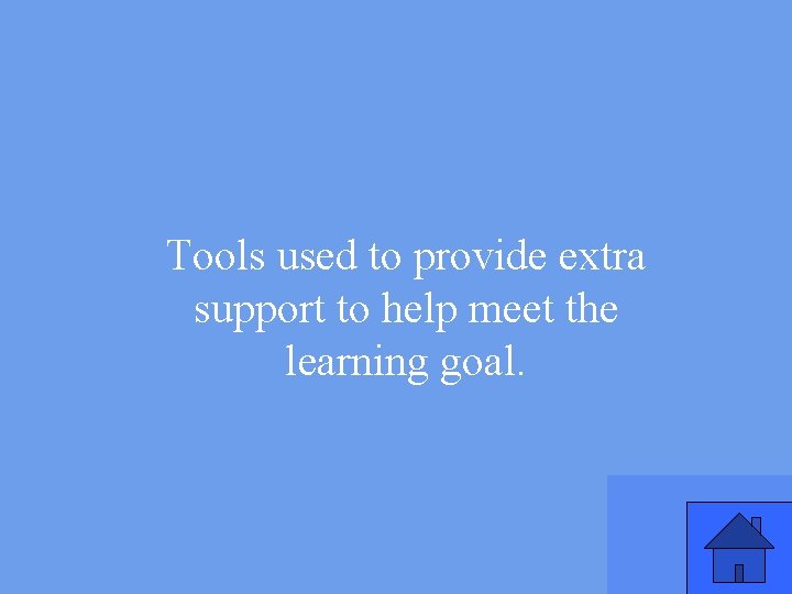 Tools used to provide extra support to help meet the learning goal. 