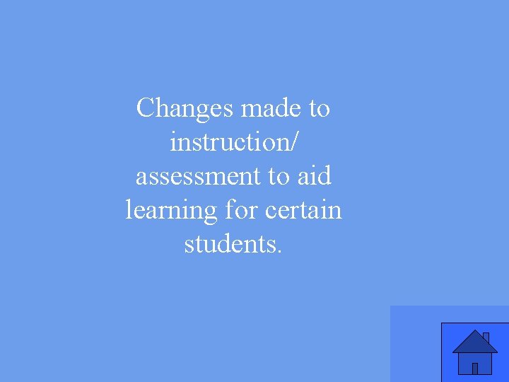 Changes made to instruction/ assessment to aid learning for certain students. 