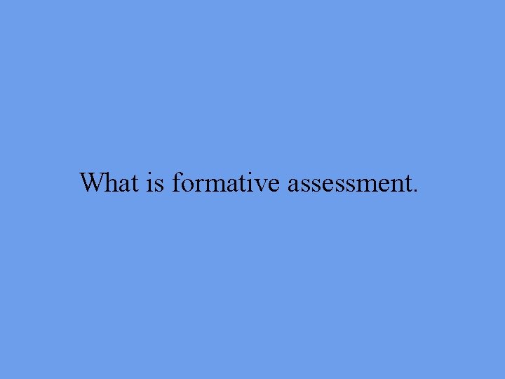 What is formative assessment. 