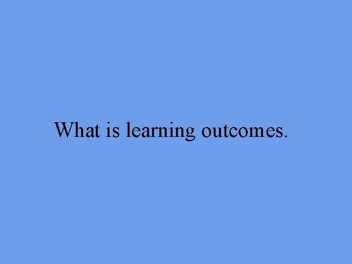 What is learning outcomes. 