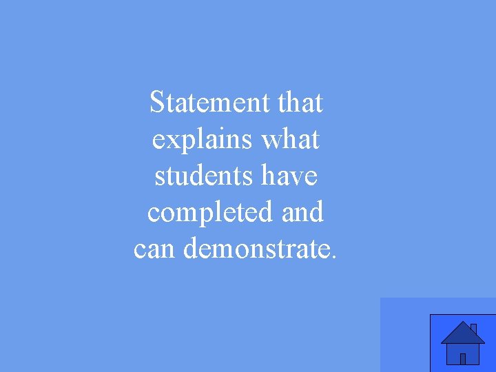 Statement that explains what students have completed and can demonstrate. 