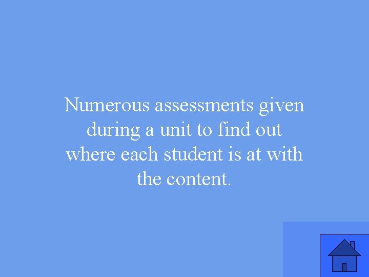 Numerous assessments given during a unit to find out where each student is at