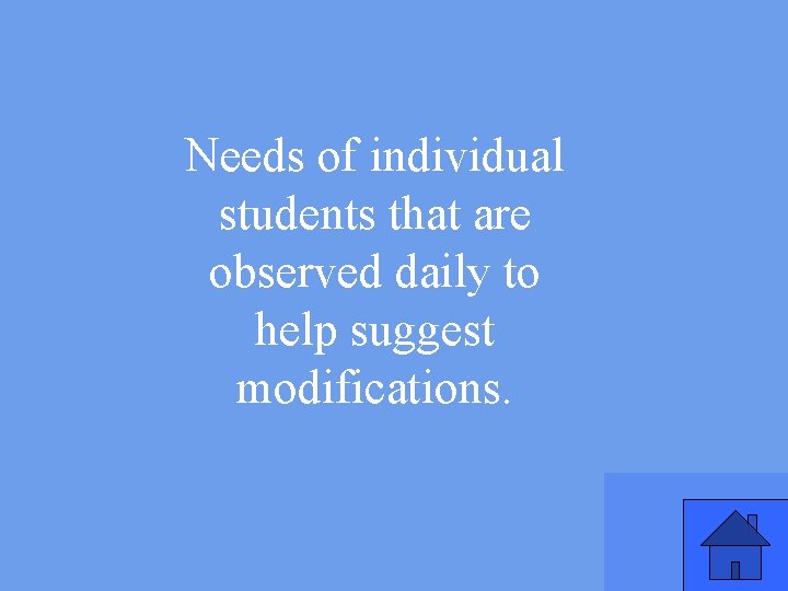 Needs of individual students that are observed daily to help suggest modifications. 