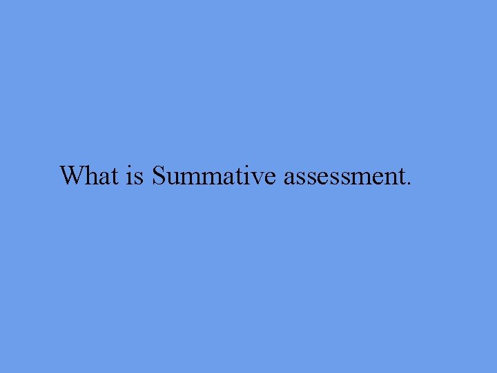 What is Summative assessment. 