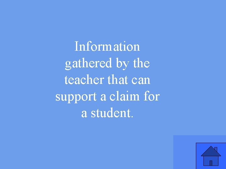 Information gathered by the teacher that can support a claim for a student. 