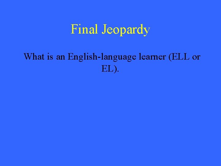 Final Jeopardy What is an English-language learner (ELL or EL). 