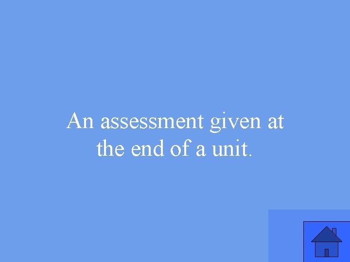 An assessment given at the end of a unit. 