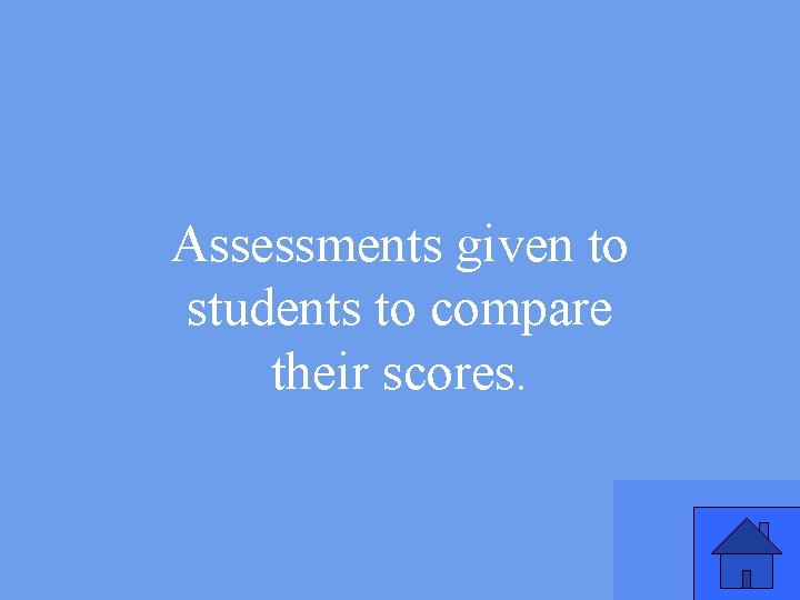 Assessments given to students to compare their scores. 