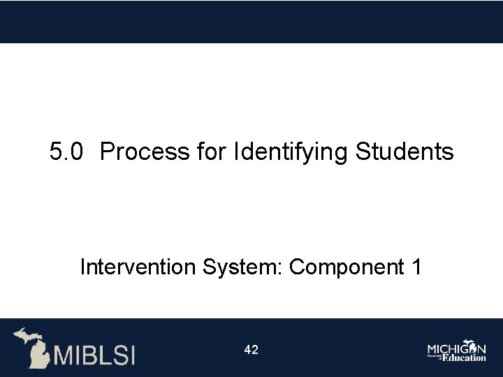 5. 0 Process for Identifying Students Intervention System: Component 1 42 