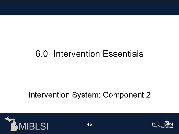 6. 0 Intervention Essentials Intervention System: Component 2 46 