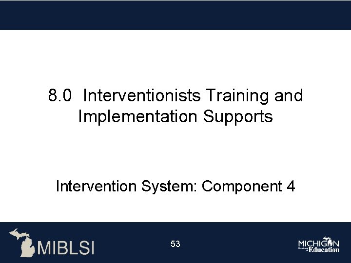 8. 0 Interventionists Training and Implementation Supports Intervention System: Component 4 53 