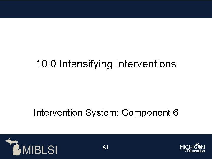 10. 0 Intensifying Interventions Intervention System: Component 6 61 
