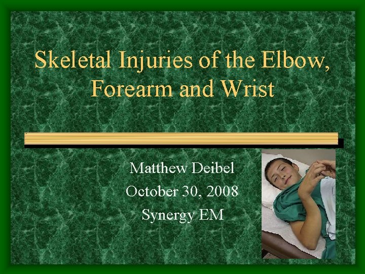 Skeletal Injuries of the Elbow, Forearm and Wrist Matthew Deibel October 30, 2008 Synergy