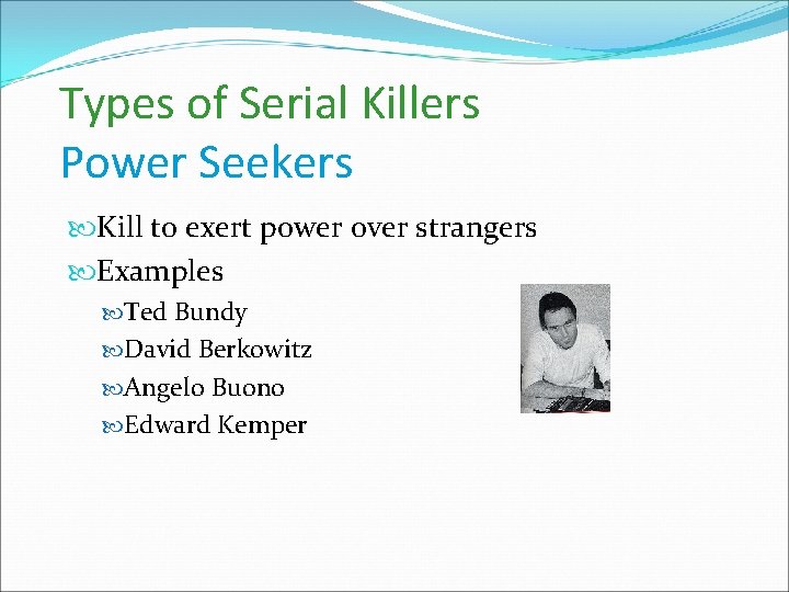 Types of Serial Killers Power Seekers Kill to exert power over strangers Examples Ted