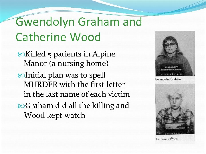 Gwendolyn Graham and Catherine Wood Killed 5 patients in Alpine Manor (a nursing home)