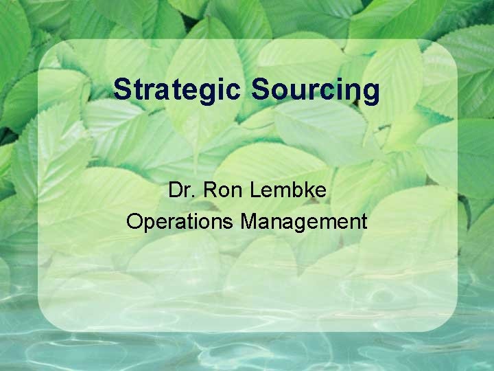 Strategic Sourcing Dr. Ron Lembke Operations Management 
