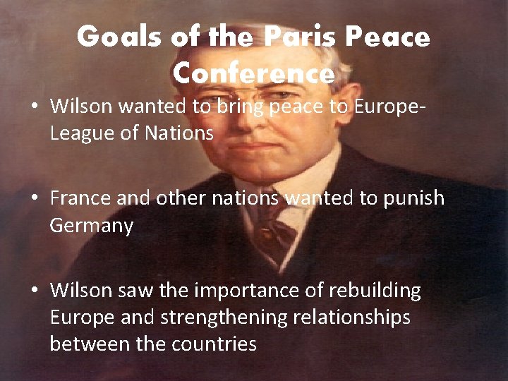 Goals of the Paris Peace Conference • Wilson wanted to bring peace to Europe.