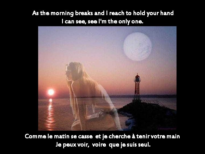 As the morning breaks and I reach to hold your hand I can see,
