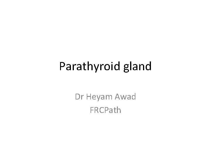 Parathyroid gland Dr Heyam Awad FRCPath 