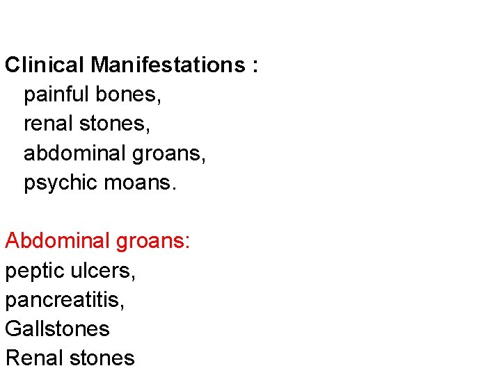 Clinical Manifestations : painful bones, renal stones, abdominal groans, psychic moans. Abdominal groans: peptic