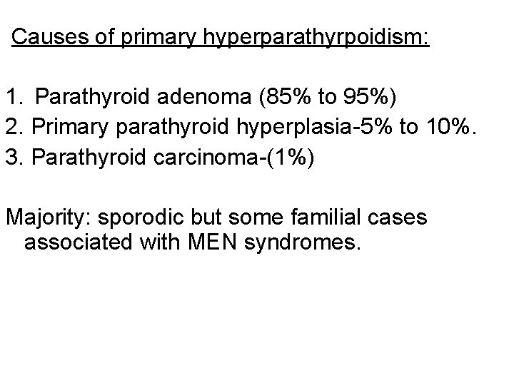 Causes of primary hyperparathyrpoidism: 1. Parathyroid adenoma (85% to 95%) 2. Primary parathyroid hyperplasia-5%