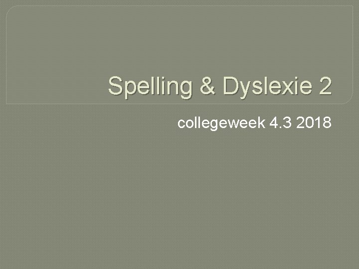 Spelling & Dyslexie 2 collegeweek 4. 3 2018 