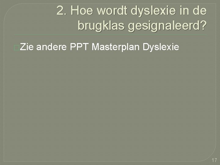 2. Hoe wordt dyslexie in de brugklas gesignaleerd? �Zie andere PPT Masterplan Dyslexie 17