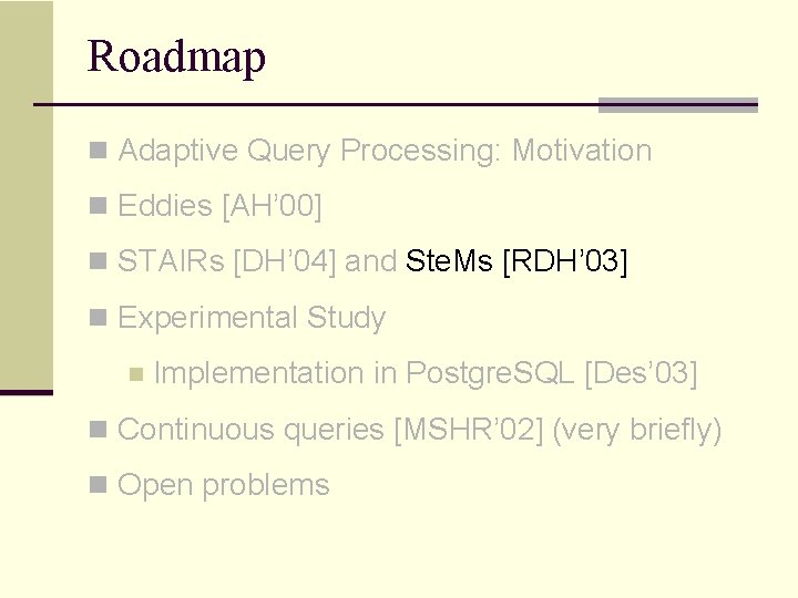 Roadmap n Adaptive Query Processing: Motivation n Eddies [AH’ 00] n STAIRs [DH’ 04]