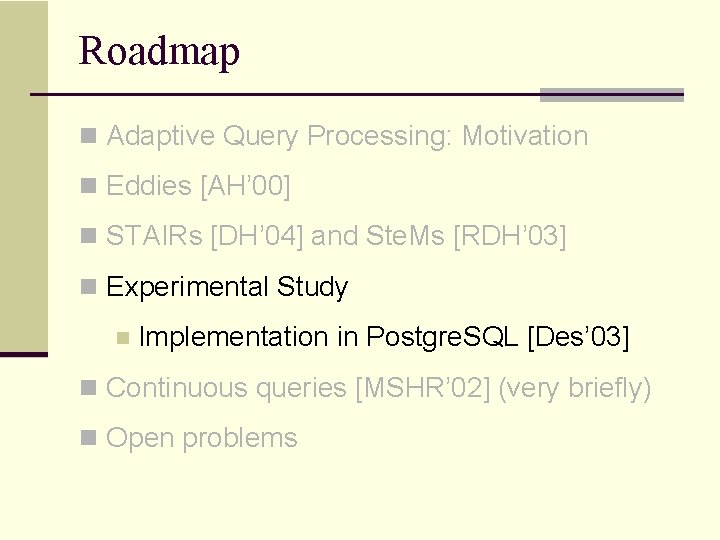 Roadmap n Adaptive Query Processing: Motivation n Eddies [AH’ 00] n STAIRs [DH’ 04]