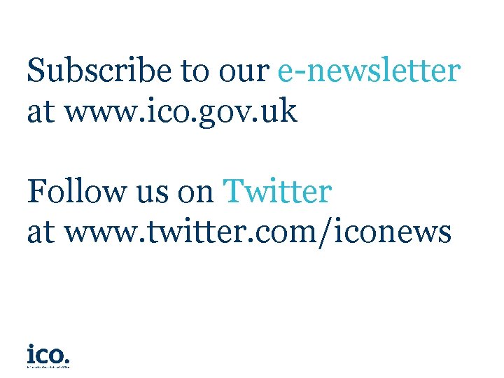 Subscribe to our e-newsletter at www. ico. gov. uk Follow us on Twitter at