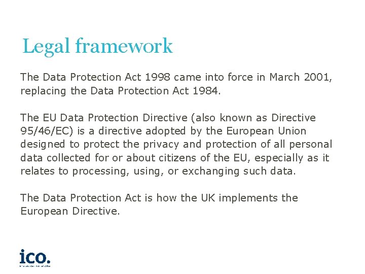 Legal framework The Data Protection Act 1998 came into force in March 2001, replacing