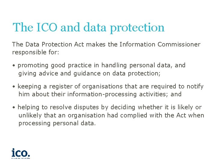 The ICO and data protection The Data Protection Act makes the Information Commissioner responsible