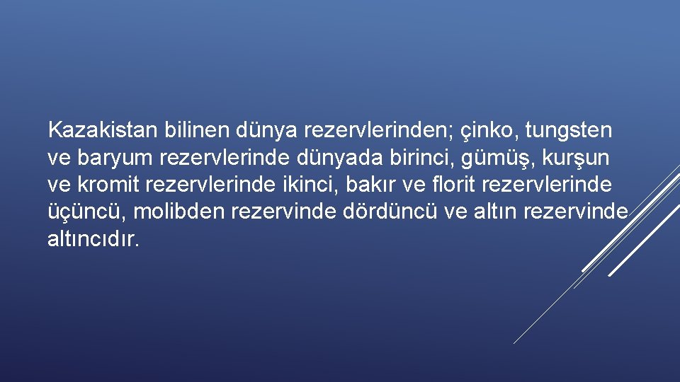 Kazakistan bilinen dünya rezervlerinden; çinko, tungsten ve baryum rezervlerinde dünyada birinci, gümüş, kurşun ve