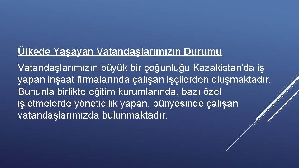 Ülkede Yaşayan Vatandaşlarımızın Durumu Vatandaşlarımızın büyük bir çoğunluğu Kazakistan'da iş yapan inşaat firmalarında çalışan