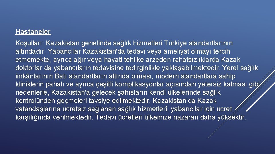 Hastaneler Koşulları: Kazakistan genelinde sağlık hizmetleri Türkiye standartlarının altındadır. Yabancılar Kazakistan'da tedavi veya ameliyat