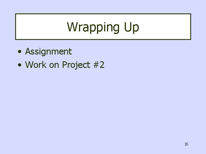 Wrapping Up • Assignment • Work on Project #2 16 