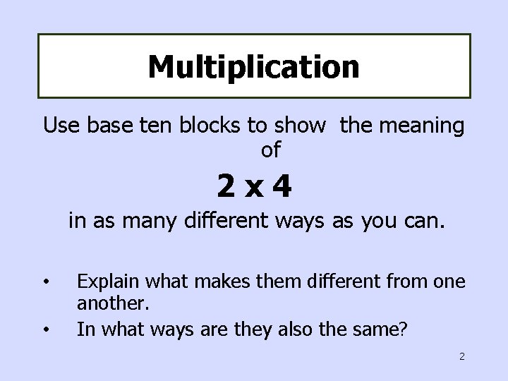 Multiplication Use base ten blocks to show the meaning of 2 x 4 in