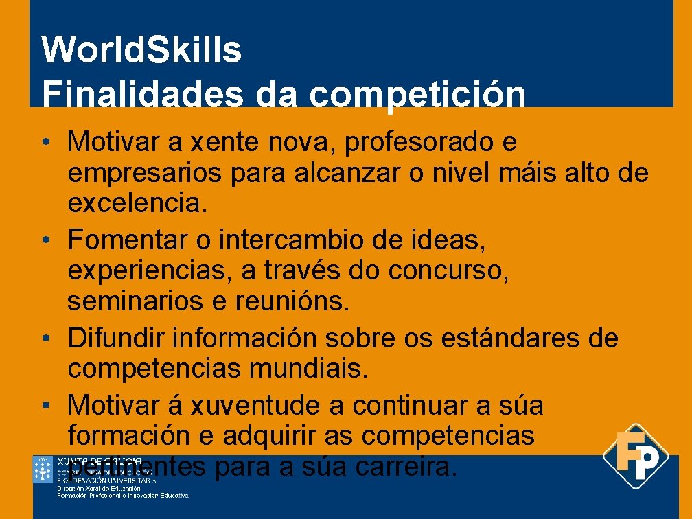 World. Skills Finalidades da competición • Motivar a xente nova, profesorado e empresarios para