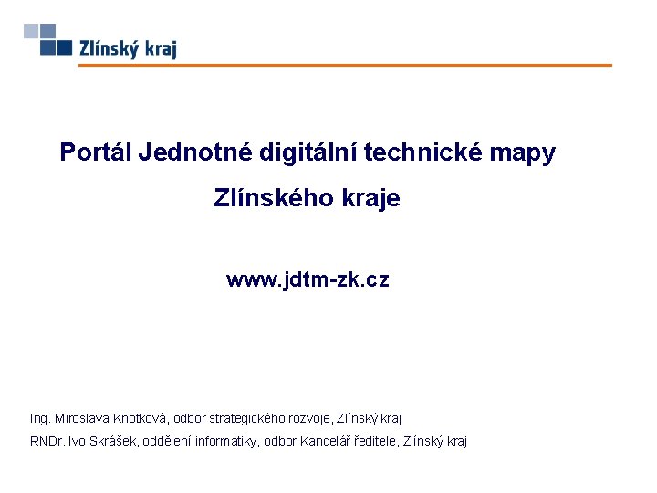 Portál Jednotné digitální technické mapy Zlínského kraje www. jdtm-zk. cz Ing. Miroslava Knotková, odbor