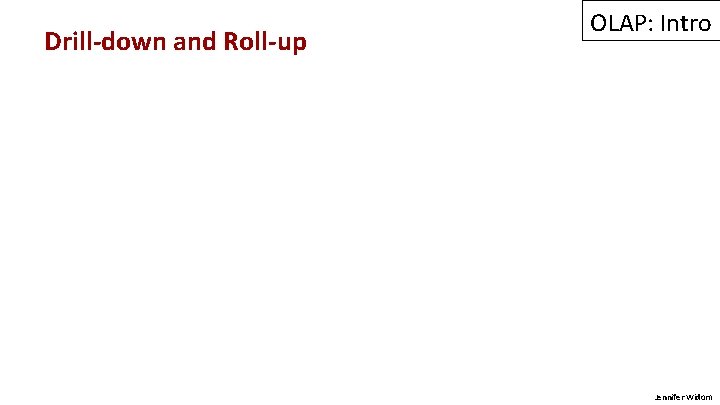 Drill-down and Roll-up OLAP: Intro Jennifer Widom 