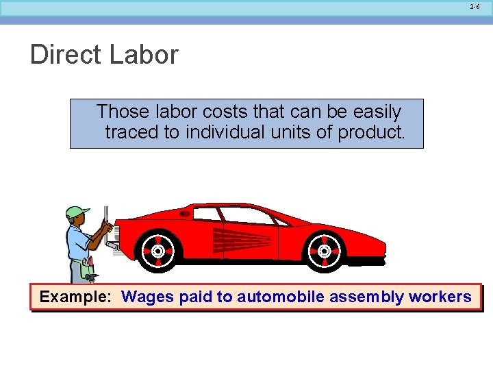 2 -6 Direct Labor Those labor costs that can be easily traced to individual